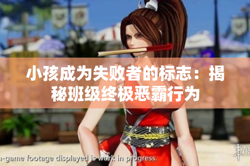 小孩成为失败者的标志：揭秘班级终极恶霸行为