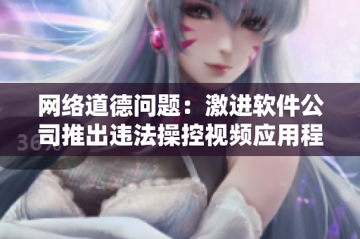 网络道德问题：激进软件公司推出违法操控视频应用程序