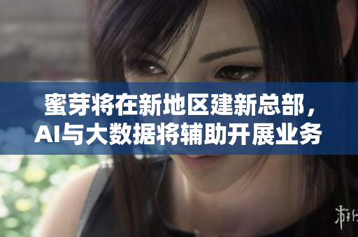 蜜芽将在新地区建新总部，AI与大数据将辅助开展业务