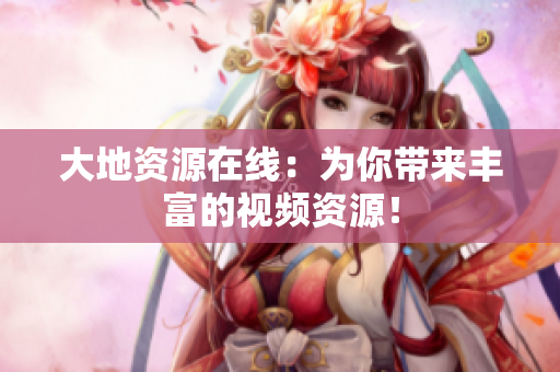 大地资源在线：为你带来丰富的视频资源！
