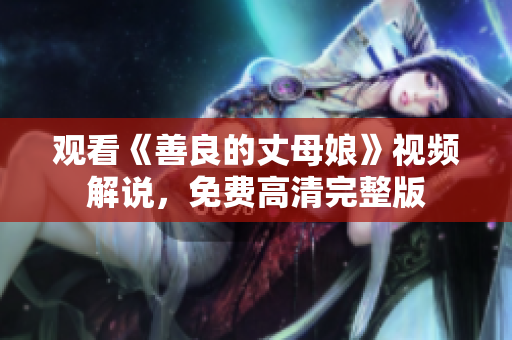 观看《善良的丈母娘》视频解说，免费高清完整版