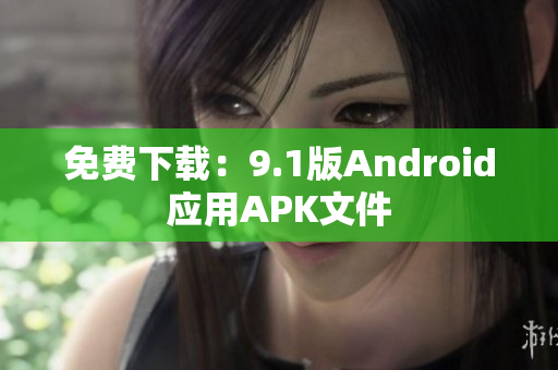 免费下载：9.1版Android应用APK文件