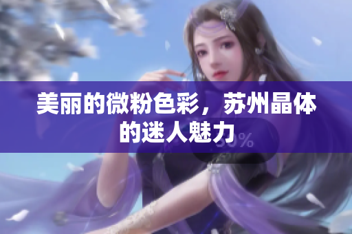 美丽的微粉色彩，苏州晶体的迷人魅力