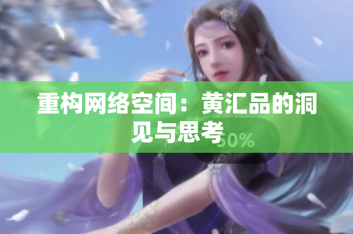 重构网络空间：黄汇品的洞见与思考