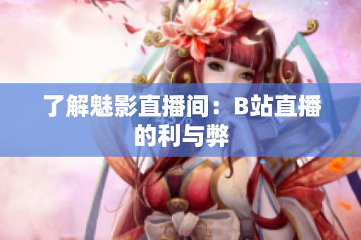 了解魅影直播间：B站直播的利与弊