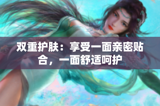 双重护肤：享受一面亲密贴合，一面舒适呵护