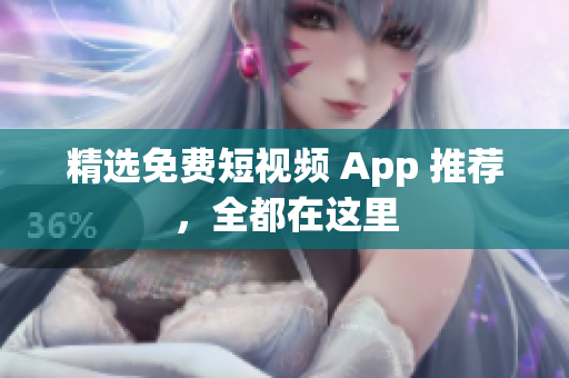 精选免费短视频 App 推荐，全都在这里