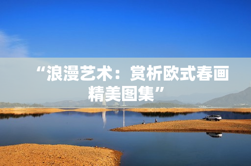 “浪漫艺术：赏析欧式春画精美图集”
