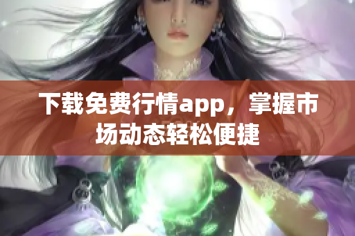 下载免费行情app，掌握市场动态轻松便捷