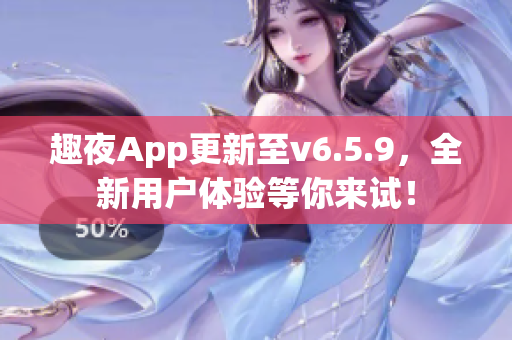 趣夜App更新至v6.5.9，全新用户体验等你来试！