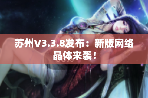 苏州V3.3.8发布：新版网络晶体来袭！