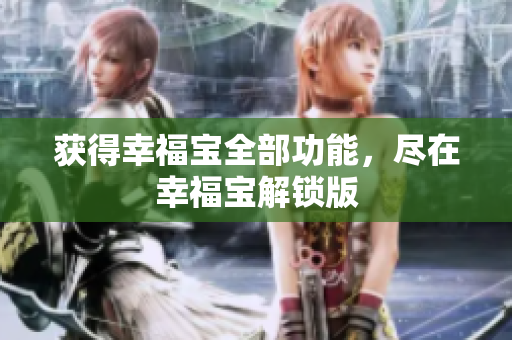获得幸福宝全部功能，尽在幸福宝解锁版