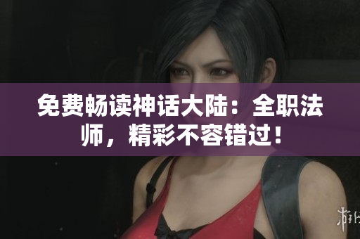 免费畅读神话大陆：全职法师，精彩不容错过！