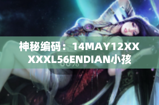 神秘编码：14MAY12XXXXXL56ENDIAN小孩