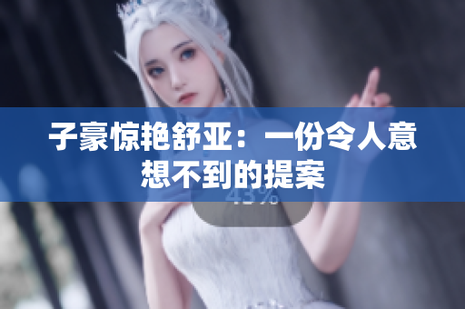 子豪惊艳舒亚：一份令人意想不到的提案