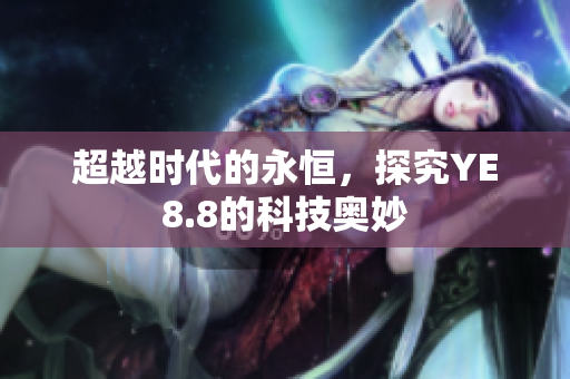 超越时代的永恒，探究YE8.8的科技奥妙