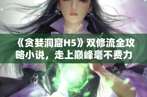 《贪婪洞窟H5》双修流全攻略小说，走上巅峰毫不费力