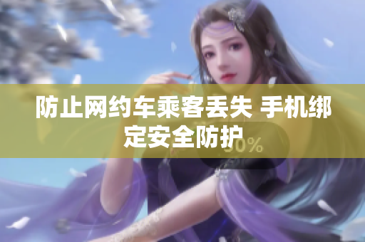 防止网约车乘客丢失 手机绑定安全防护
