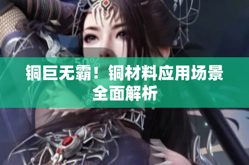 铜巨无霸！铜材料应用场景全面解析