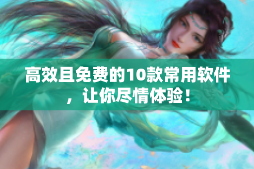 高效且免费的10款常用软件，让你尽情体验！