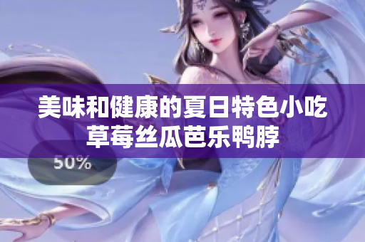 美味和健康的夏日特色小吃草莓丝瓜芭乐鸭脖