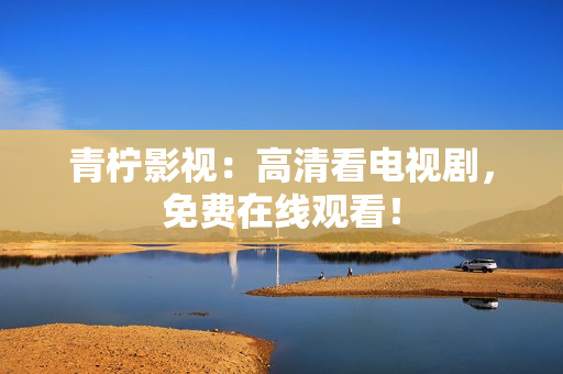 青柠影视：高清看电视剧，免费在线观看！