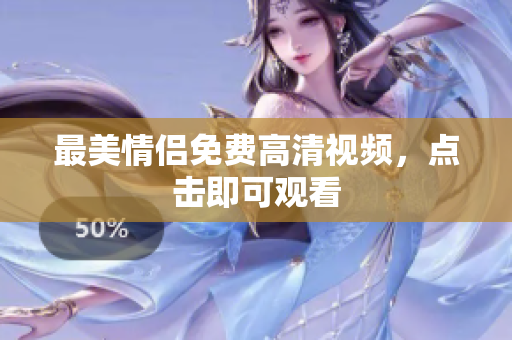 最美情侣免费高清视频，点击即可观看