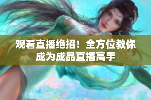 观看直播绝招！全方位教你成为成品直播高手