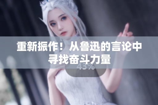 重新振作！从鲁迅的言论中寻找奋斗力量