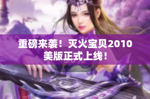 重磅来袭！灭火宝贝2010美版正式上线！