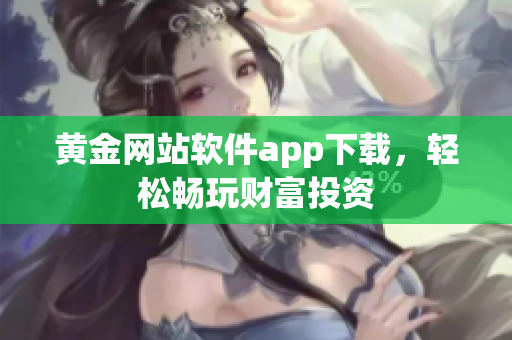 黄金网站软件app下载，轻松畅玩财富投资