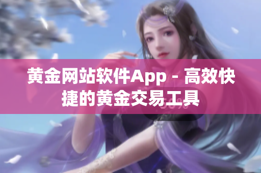 黄金网站软件App - 高效快捷的黄金交易工具