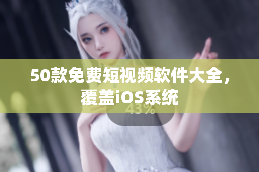 50款免费短视频软件大全，覆盖iOS系统