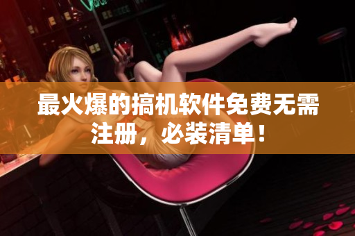 最火爆的搞机软件免费无需注册，必装清单！