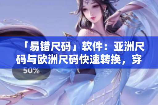 「易错尺码」软件：亚洲尺码与欧洲尺码快速转换，穿对尺码再也不用犯愁