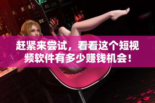 赶紧来尝试，看看这个短视频软件有多少赚钱机会！