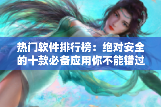 热门软件排行榜：绝对安全的十款必备应用你不能错过！