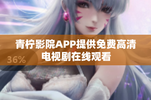 青柠影院APP提供免费高清电视剧在线观看
