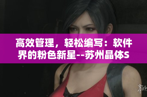 高效管理，轻松编写：软件界的粉色新星--苏州晶体SIO