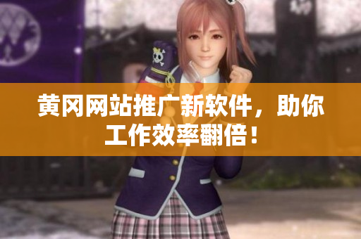 黄冈网站推广新软件，助你工作效率翻倍！