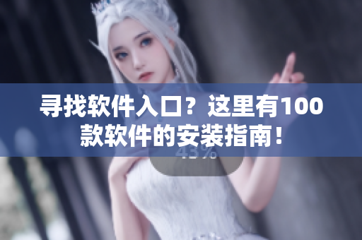 寻找软件入口？这里有100款软件的安装指南！
