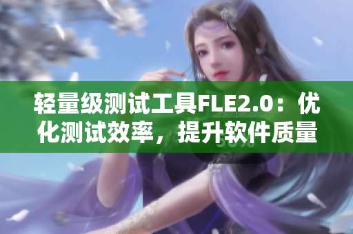 轻量级测试工具FLE2.0：优化测试效率，提升软件质量