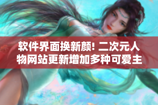 软件界面换新颜! 二次元人物网站更新增加多种可爱主题