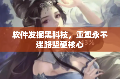 软件发掘黑科技，重塑永不迷路坚硬核心