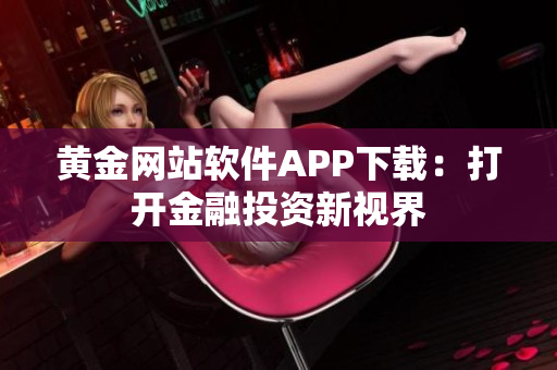 黄金网站软件APP下载：打开金融投资新视界