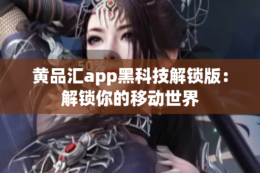黄品汇app黑科技解锁版：解锁你的移动世界