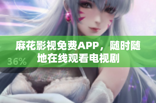 麻花影视免费APP，随时随地在线观看电视剧