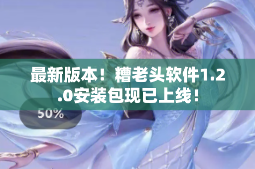 最新版本！糟老头软件1.2.0安装包现已上线！
