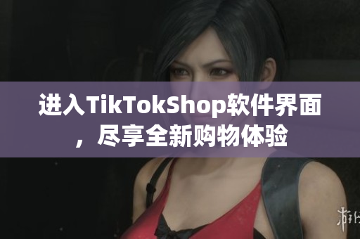 进入TikTokShop软件界面，尽享全新购物体验