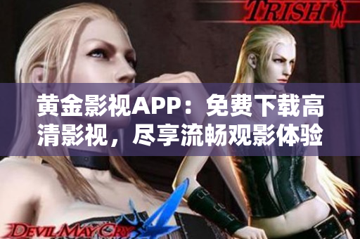 黄金影视APP：免费下载高清影视，尽享流畅观影体验